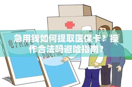 急用钱如何提取医保卡？操作合法吗避险指南？